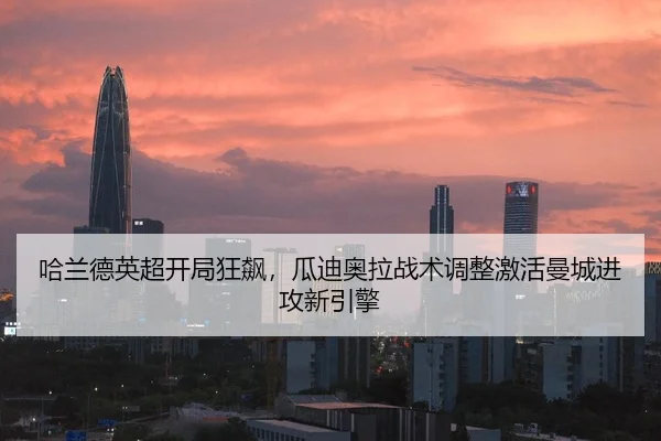 哈兰德英超开局狂飙，瓜迪奥拉战术调整激活曼城进攻新引擎