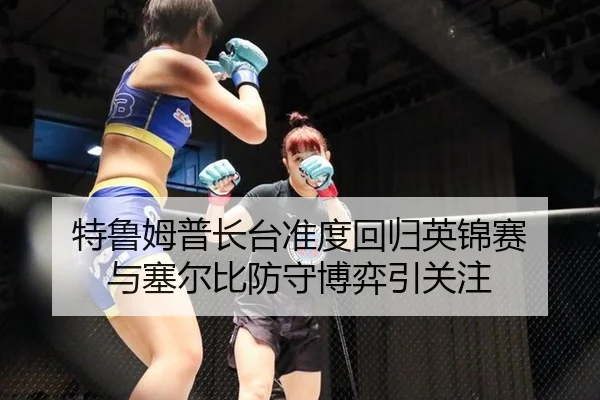 特鲁姆普长台准度回归英锦赛 与塞尔比防守博弈引关注