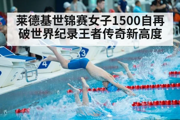 莱德基世锦赛女子1500自再破世界纪录王者传奇新高度