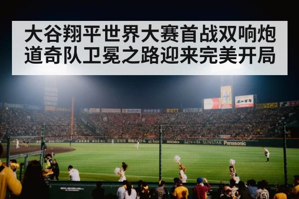 大谷翔平世界大赛首战双响炮 道奇队卫冕之路迎来完美开局