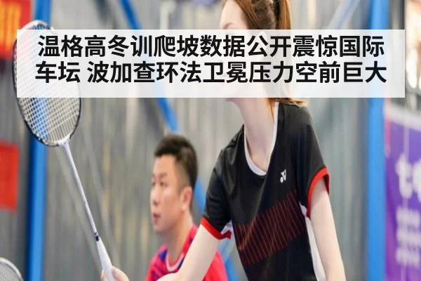 温格高冬训爬坡数据公开震惊国际车坛 波加查环法卫冕压力空前巨大