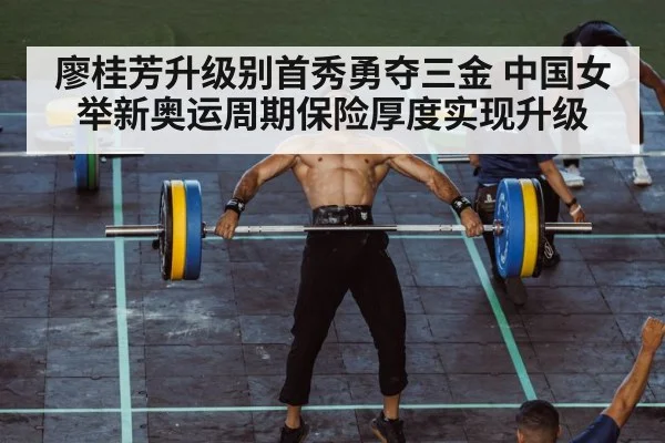 廖桂芳升级别首秀勇夺三金 中国女举新奥运周期保险厚度实现升级